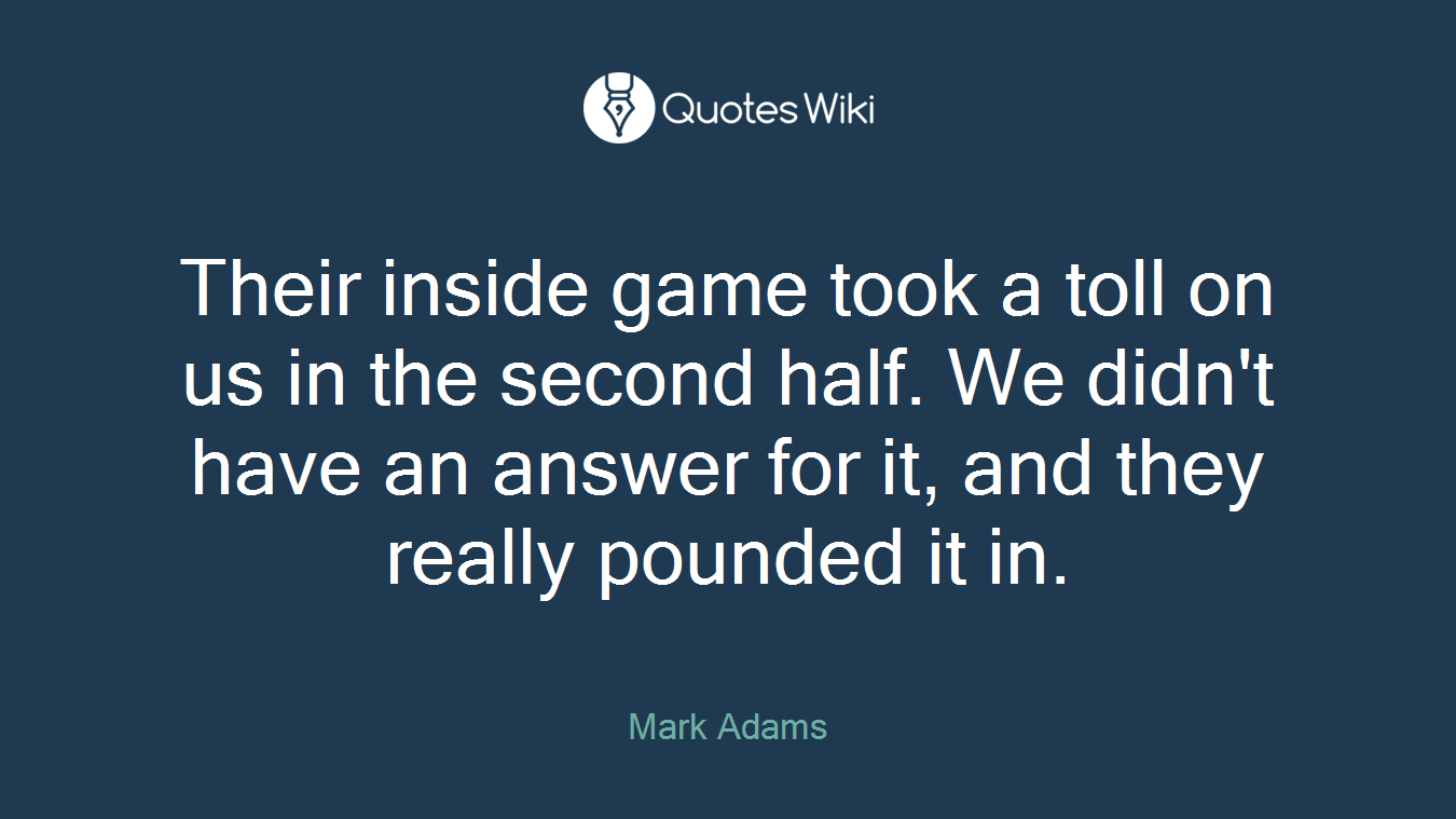 Their inside game took a toll on us in the second half. We didn't have an answer for it, and they really pounded it in.