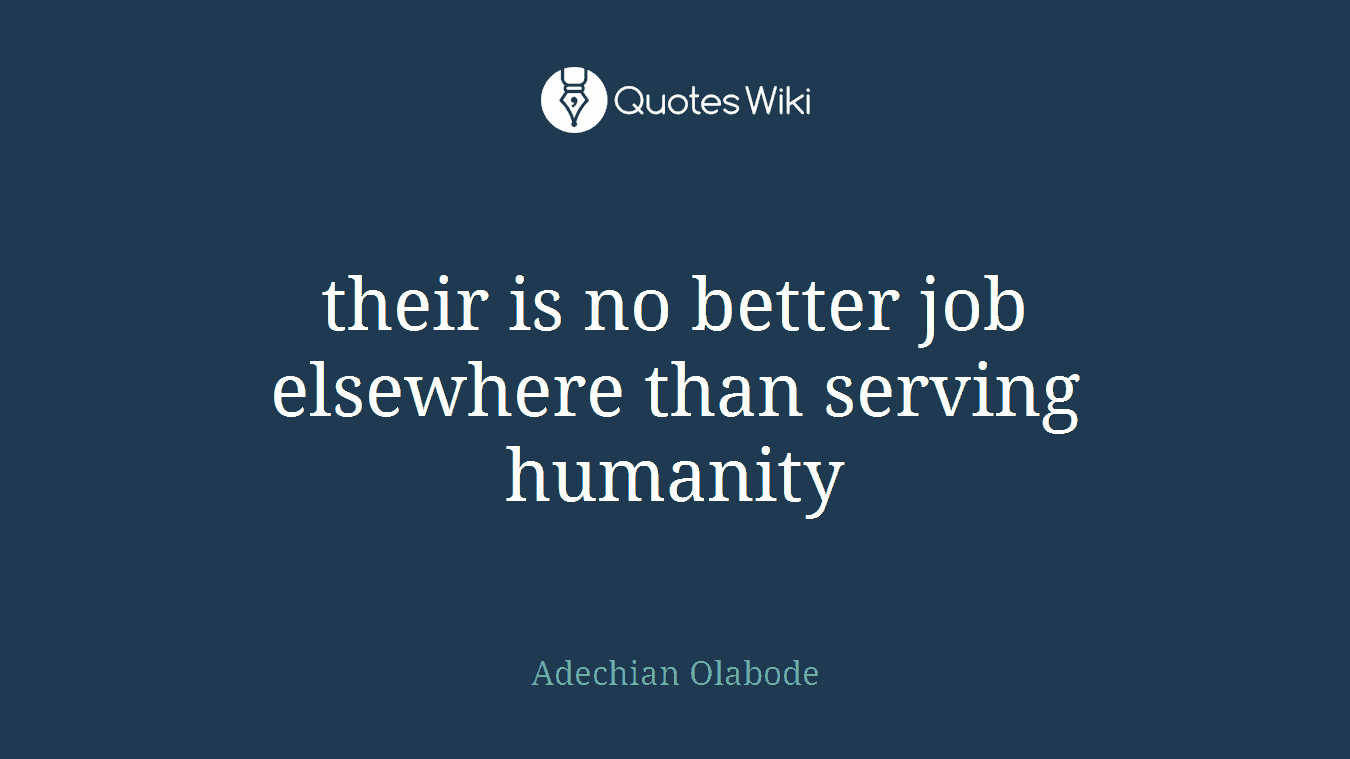 their is no better job elsewhere than serving humanity