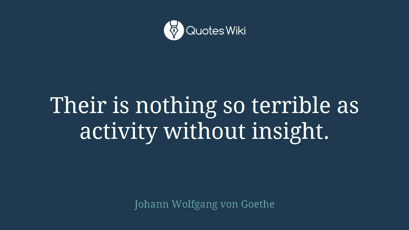 Their is nothing so terrible as activity without insight.