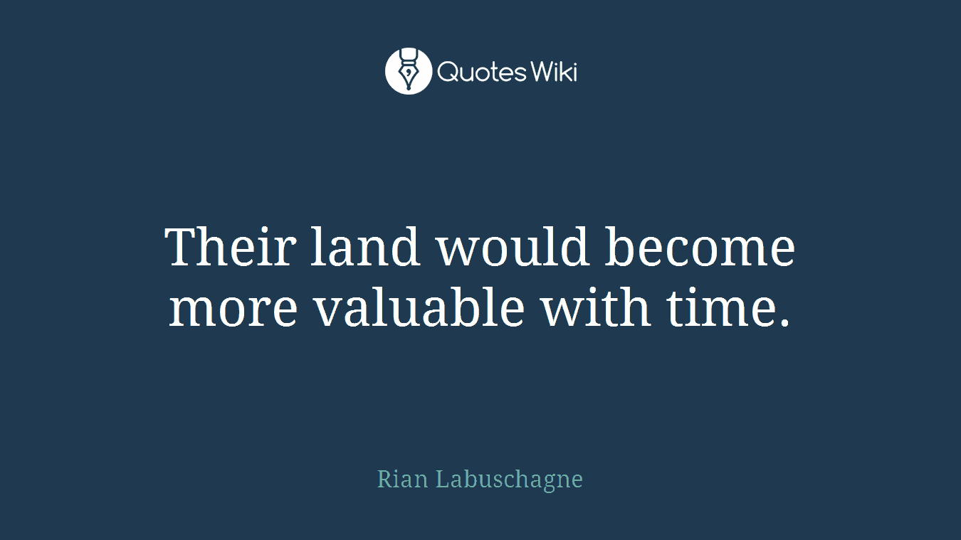 Their land would become more valuable with time.