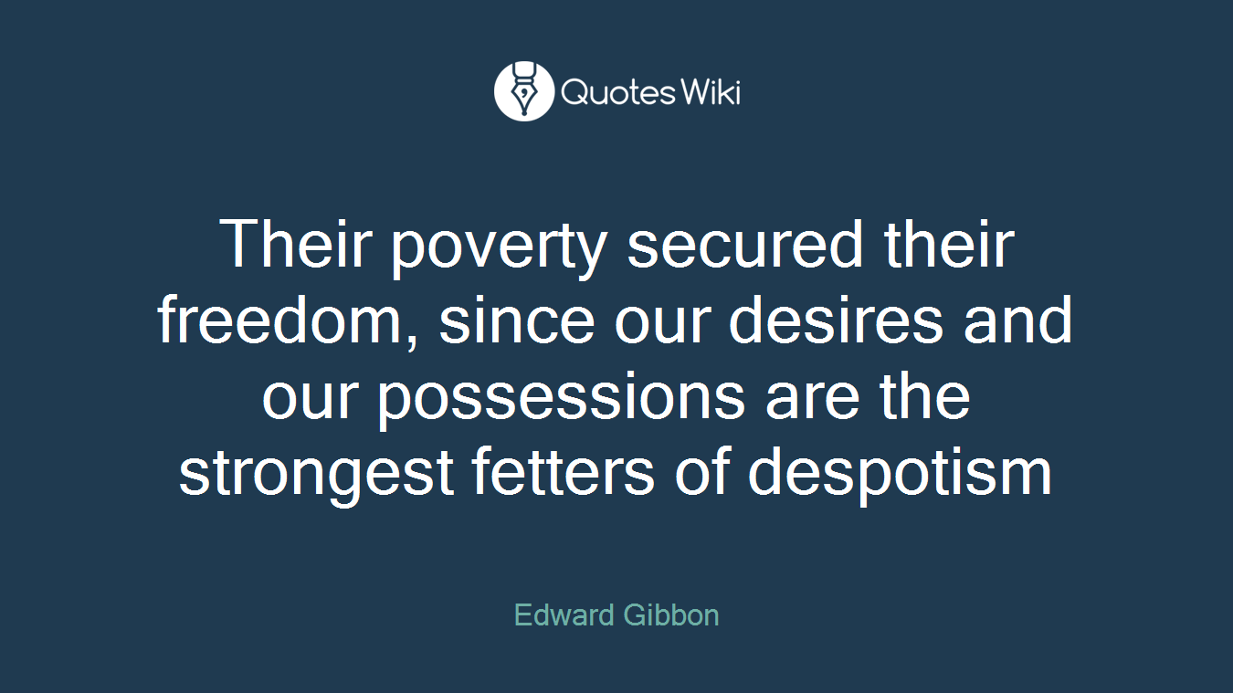 Their poverty secured their freedom, since our desires and our possessions are the strongest fetters of despotism