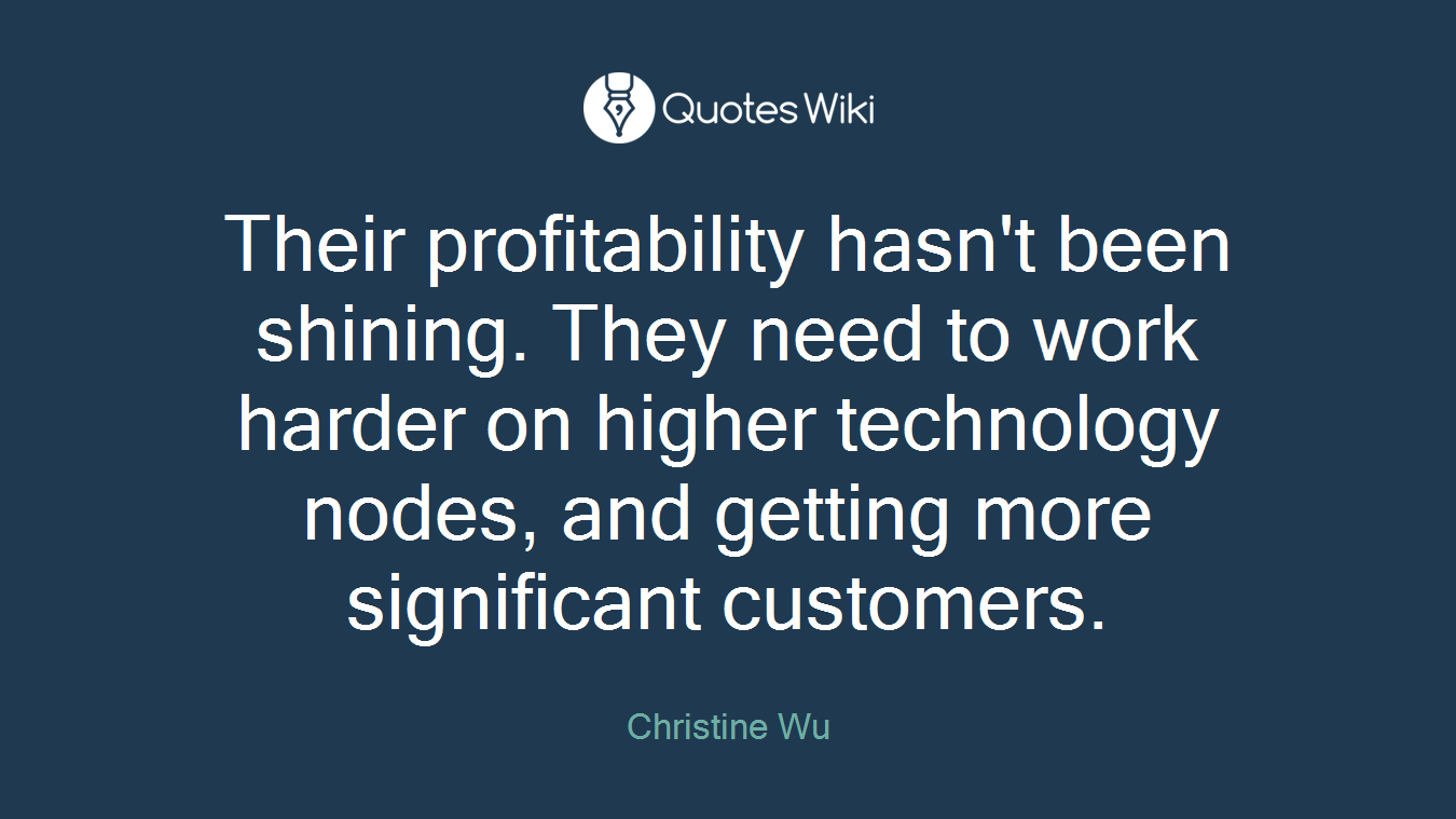 Their profitability hasn't been shining. They need to work harder on higher technology nodes, and getting more significant customers.