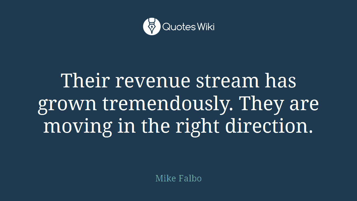 Their revenue stream has grown tremendously. They are moving in the right direction.