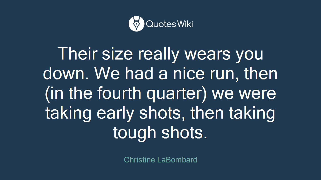 Their size really wears you down. We had a nice run, then (in the fourth quarter) we were taking early shots, then taking tough shots.