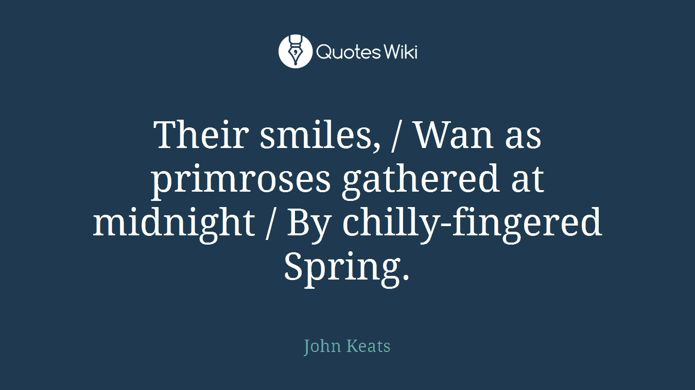 Their smiles, / Wan as primroses gathered at midnight / By chilly-fingered Spring.