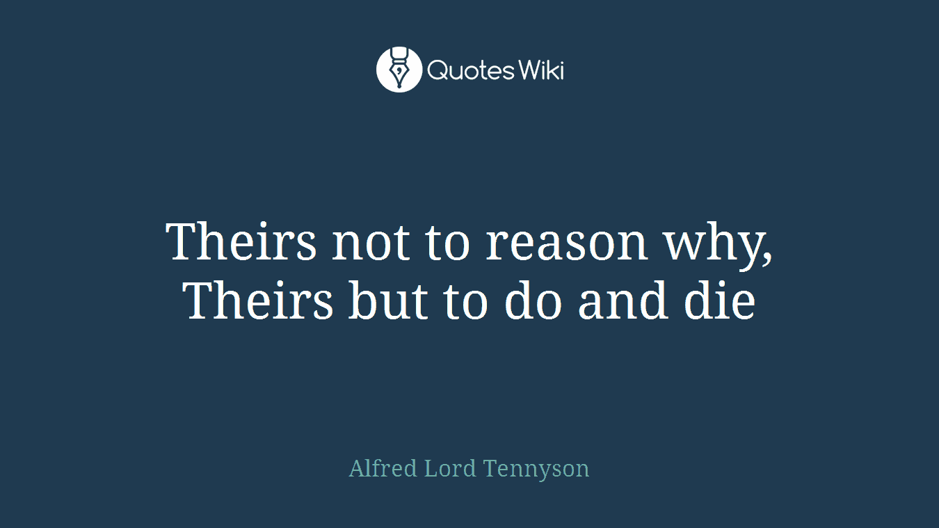 Theirs not to reason why, Theirs but to do and die