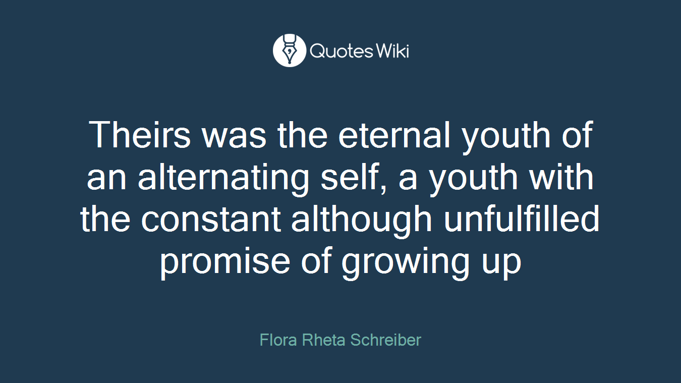 Theirs was the eternal youth of an alternating self, a youth with the constant although unfulfilled promise of growing up