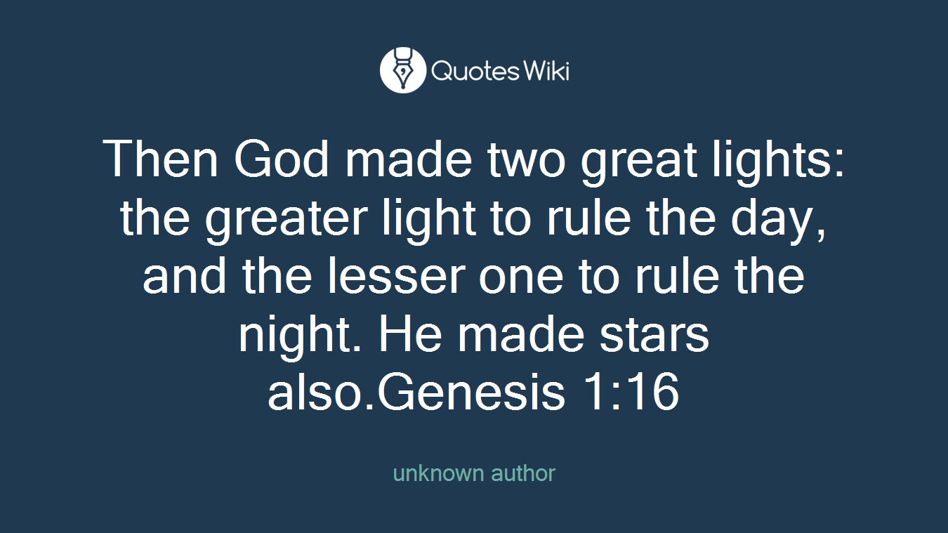 Then God made two great lights: the greater light to rule the day, and the lesser one to rule the night. He made stars also.Genesis 1:16