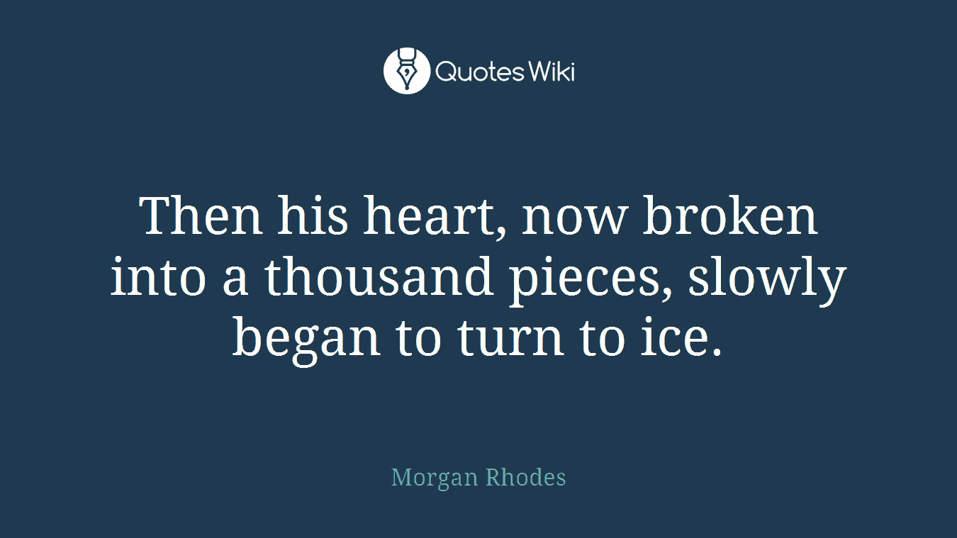 Then his heart, now broken into a thousand pieces, slowly began to turn to ice.