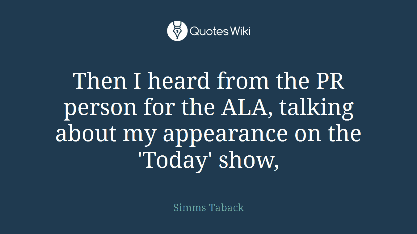 Then I heard from the PR person for the ALA, talking about my appearance on the 'Today' show,