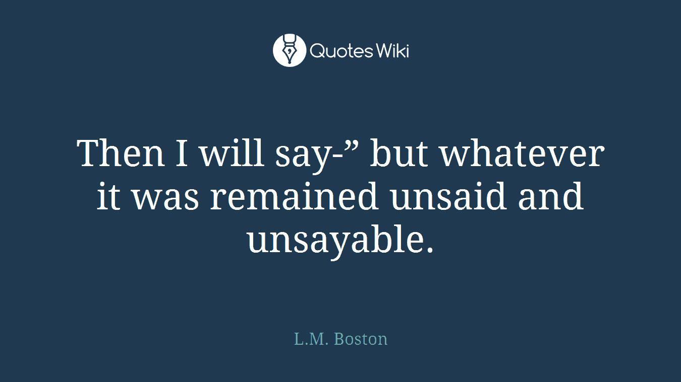 Then I will say-” but whatever it was remained unsaid and unsayable.