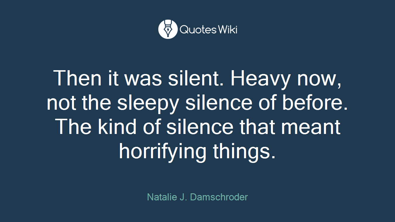 Then it was silent. Heavy now, not the sleepy silence of before. The kind of silence that meant horrifying things.