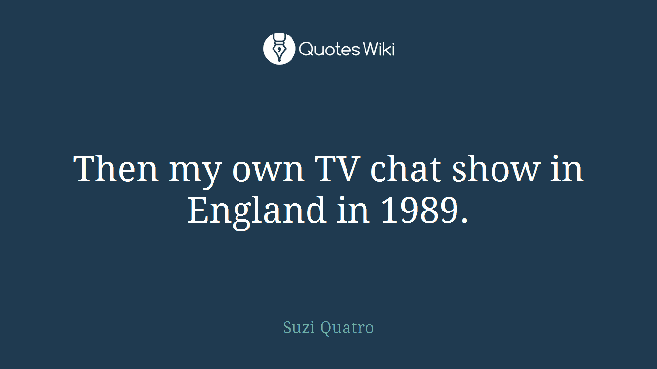 Then my own TV chat show in England in 1989.