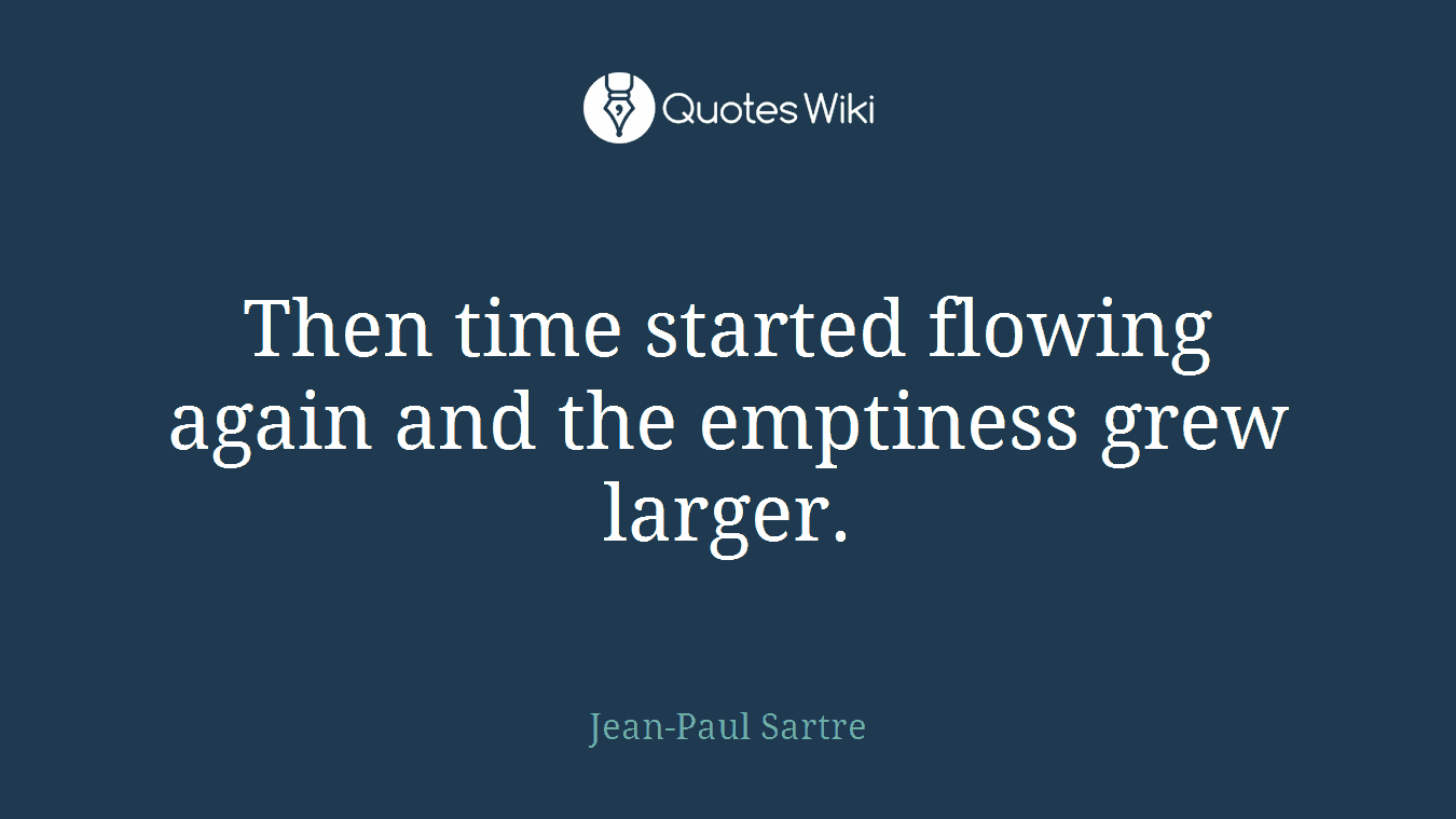 Then time started flowing again and the emptiness grew larger.