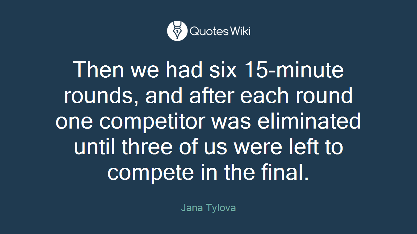 Then we had six 15-minute rounds, and after each round one competitor was eliminated until three of us were left to compete in the final.