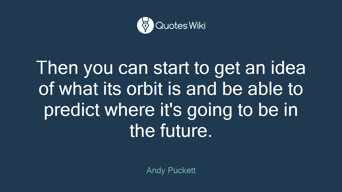 Then you can start to get an idea of what its orbit is and be able to predict where it's going to be in the future.