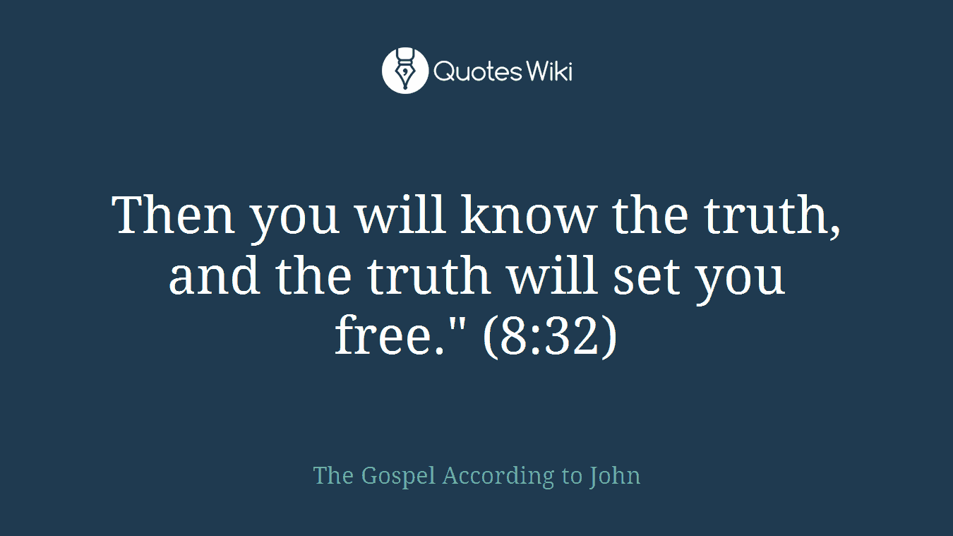 Then you will know the truth, and the truth will set you free." (8:32)