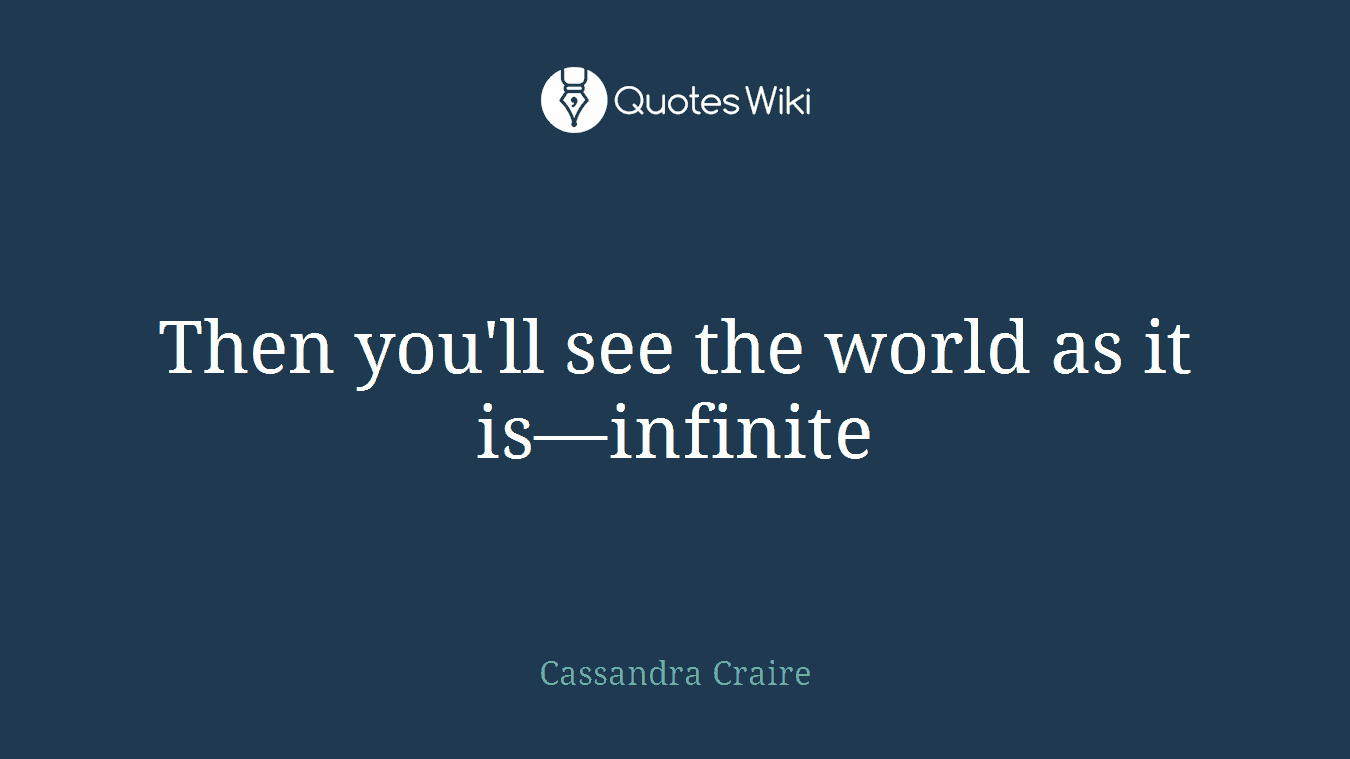 Then you'll see the world as it is—infinite