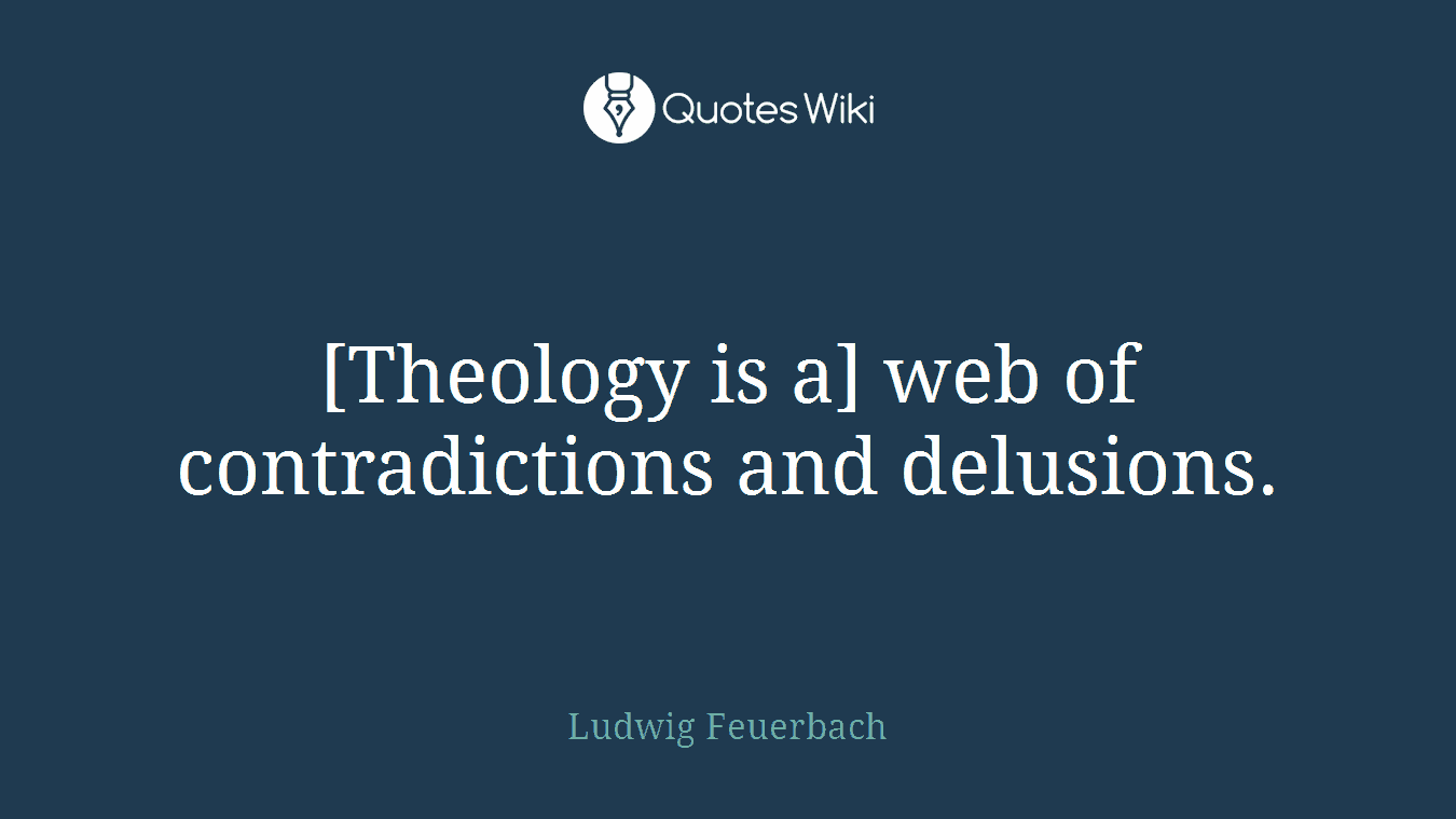 [Theology is a] web of contradictions and delusions.