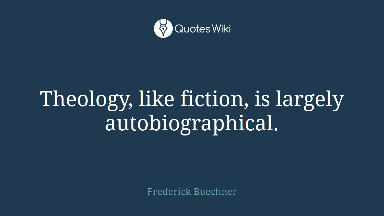 Theology, like fiction, is largely autobiographical.