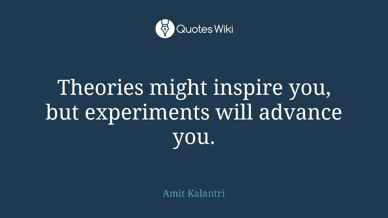 Theories might inspire you, but experiments will advance you.