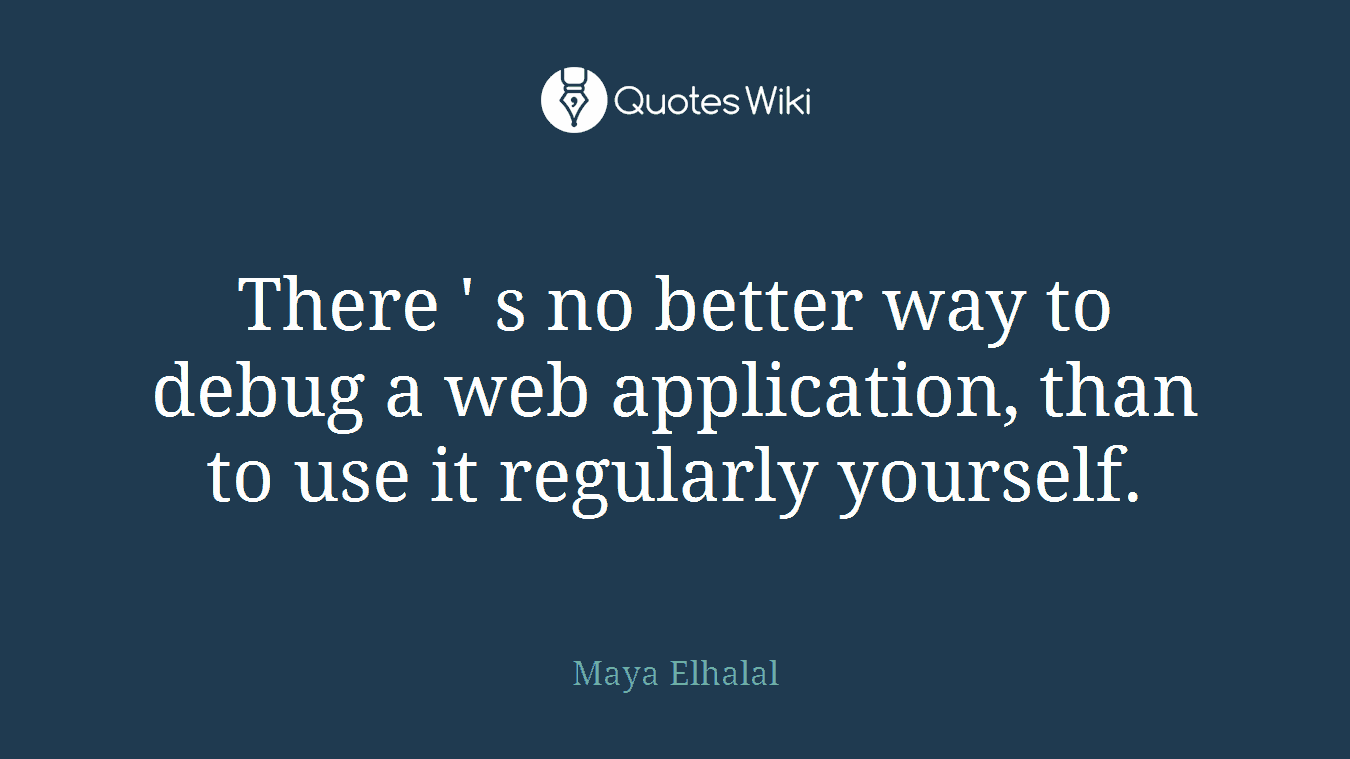 There ' s no better way to debug a web application, than to use it regularly yourself.