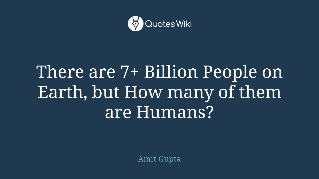 There are 7+ Billion People on Earth, but How many of them are Humans?