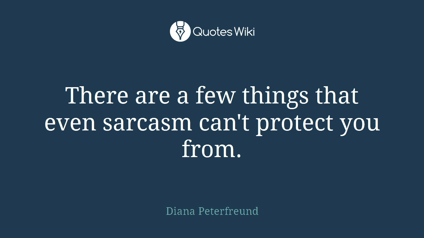 There are a few things that even sarcasm can't protect you from.