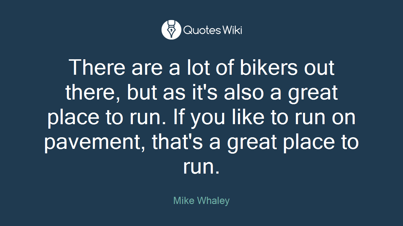 There are a lot of bikers out there, but as it's also a great place to run. If you like to run on pavement, that's a great place to run.