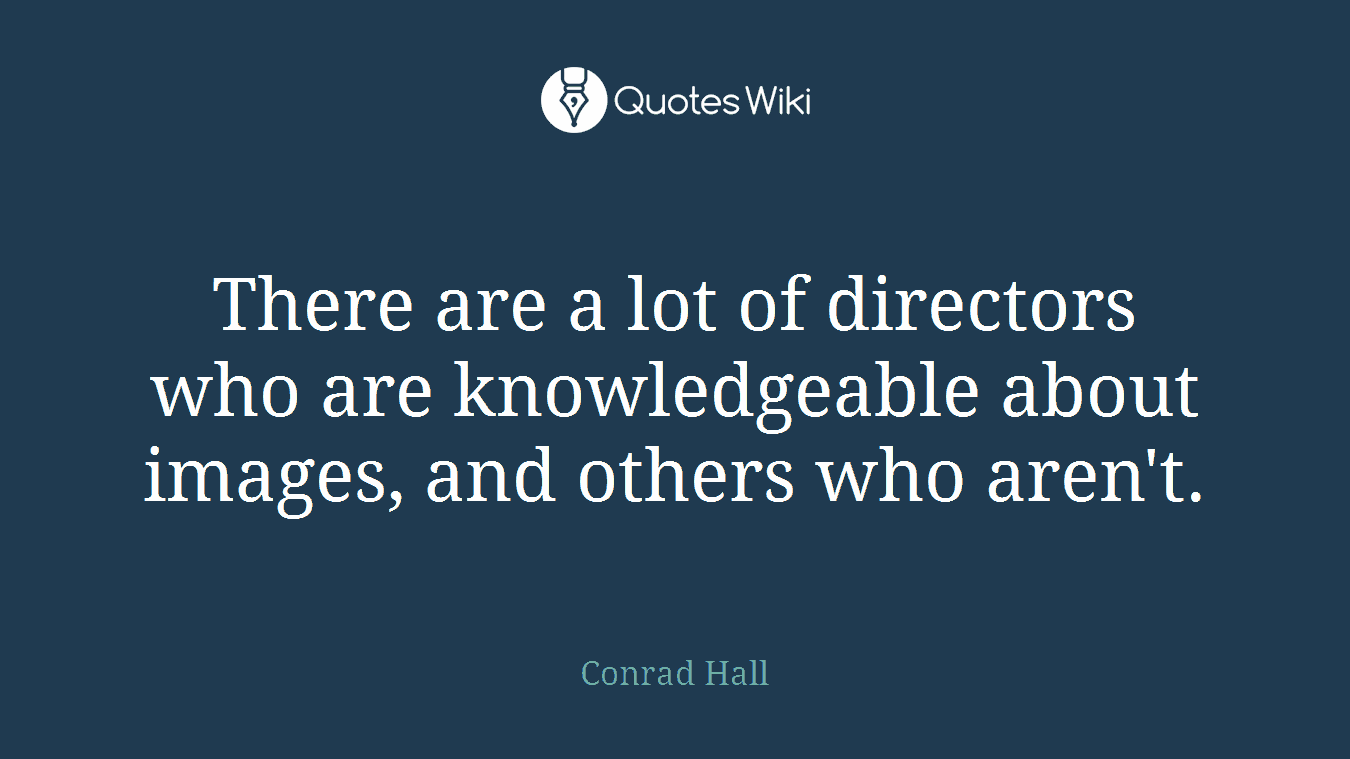 There are a lot of directors who are knowledgeable about images, and others who aren't.
