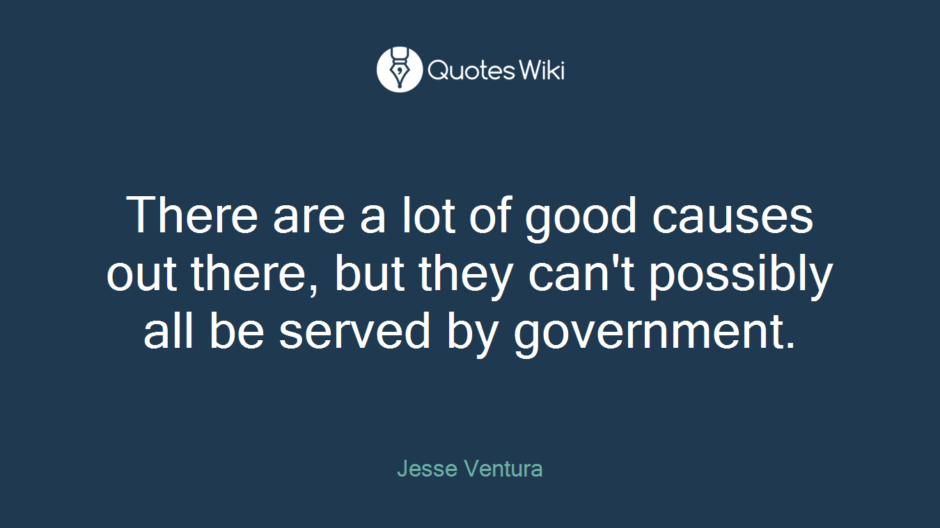 There are a lot of good causes out there, but they can't possibly all be served by government.