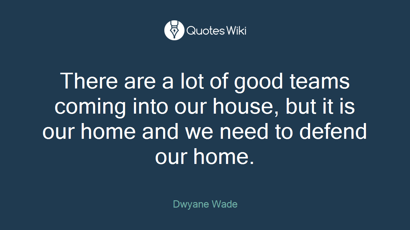 There are a lot of good teams coming into our house, but it is our home and we need to defend our home.