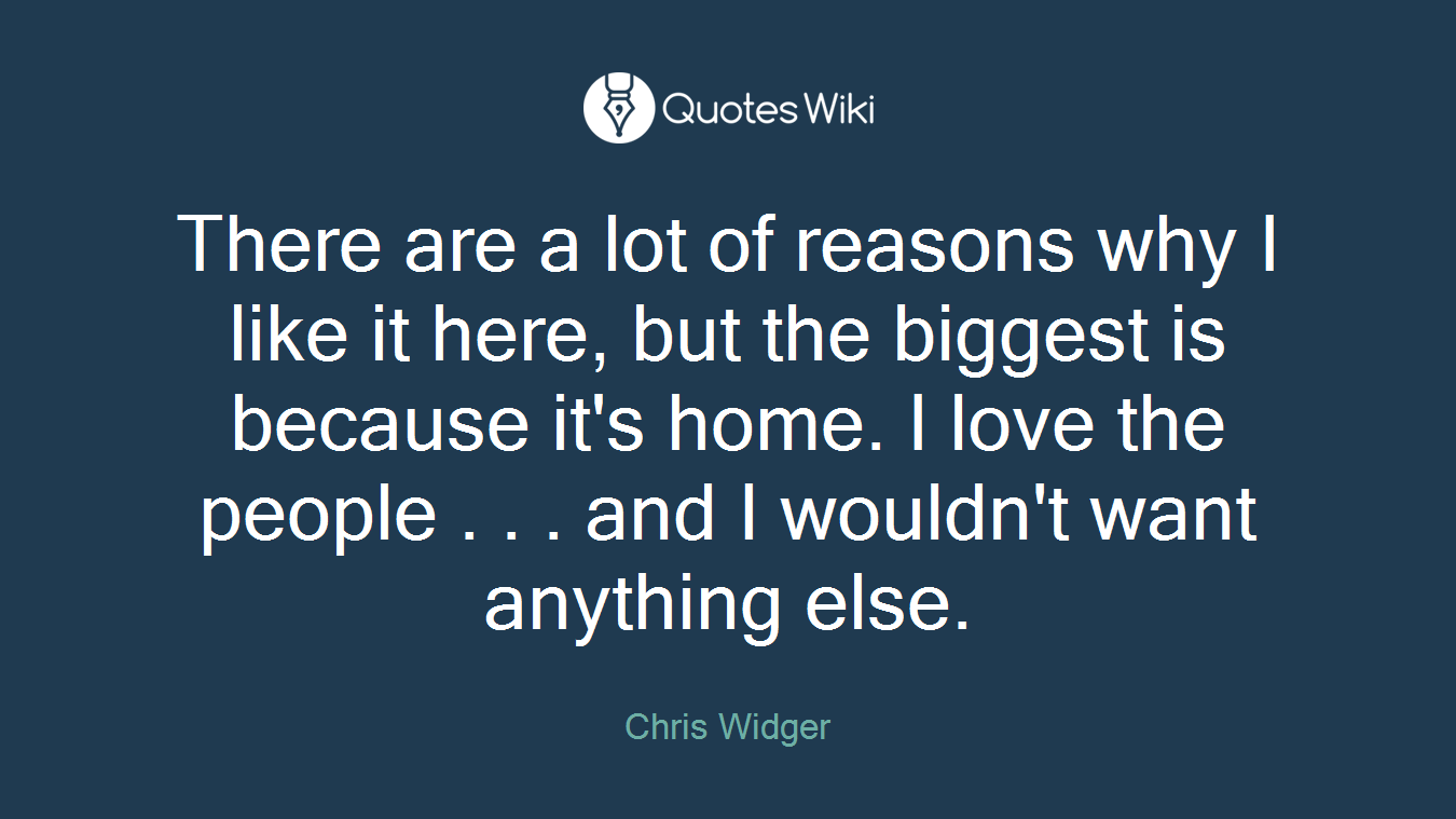 There are a lot of reasons why I like it here, but the biggest is because it's home. I love the people . . . and I wouldn't want anything else.