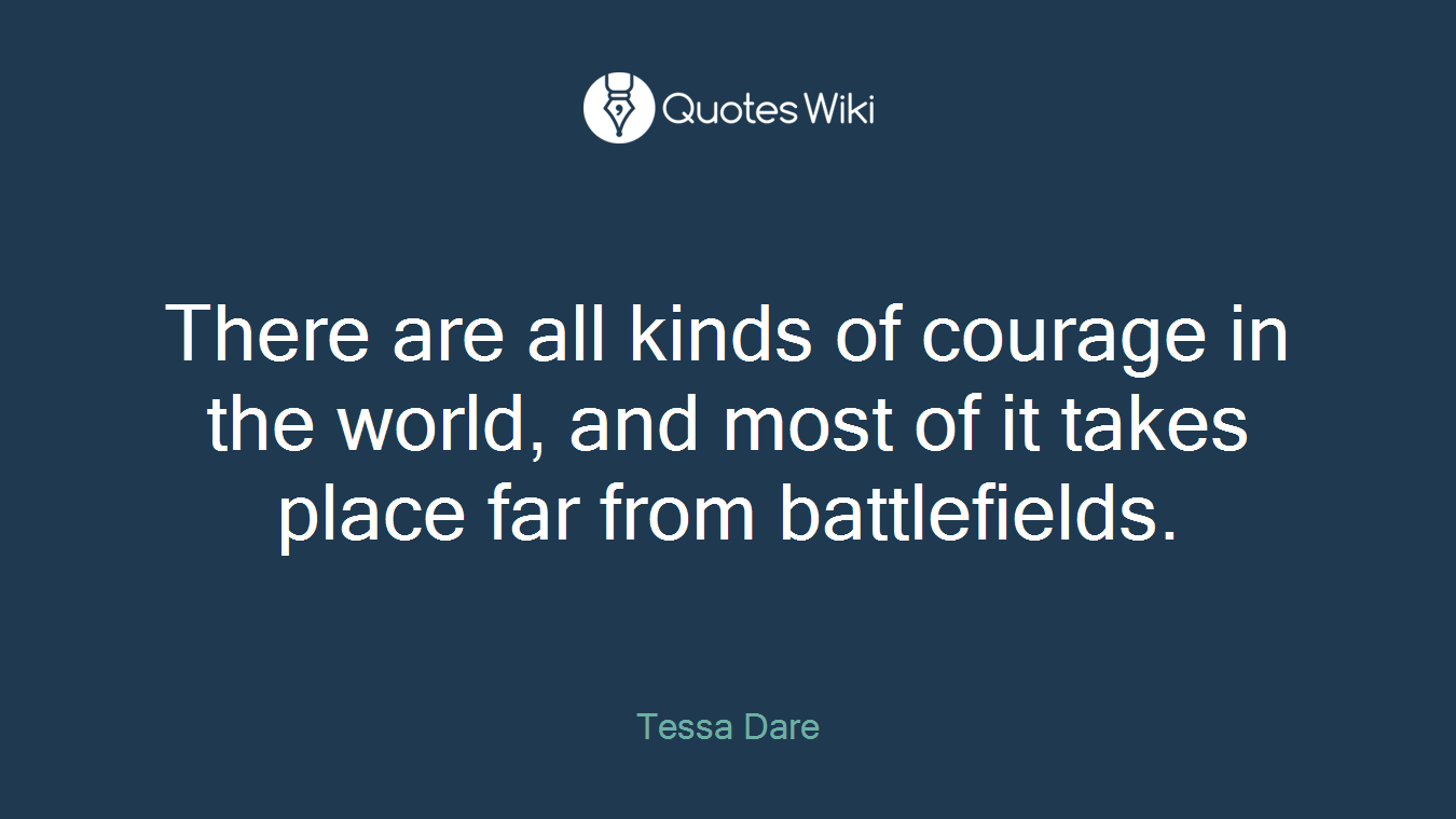 There are all kinds of courage in the world, and most of it takes place far from battlefields.