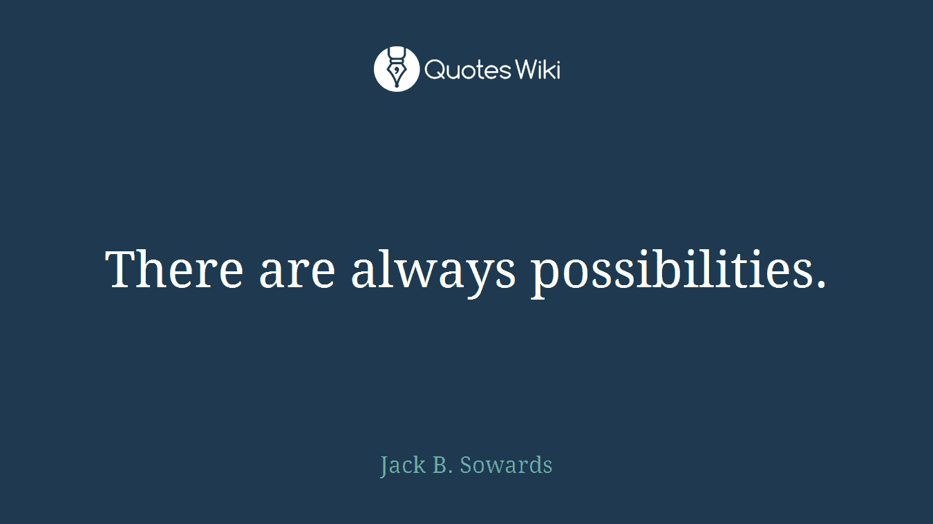 There are always possibilities.