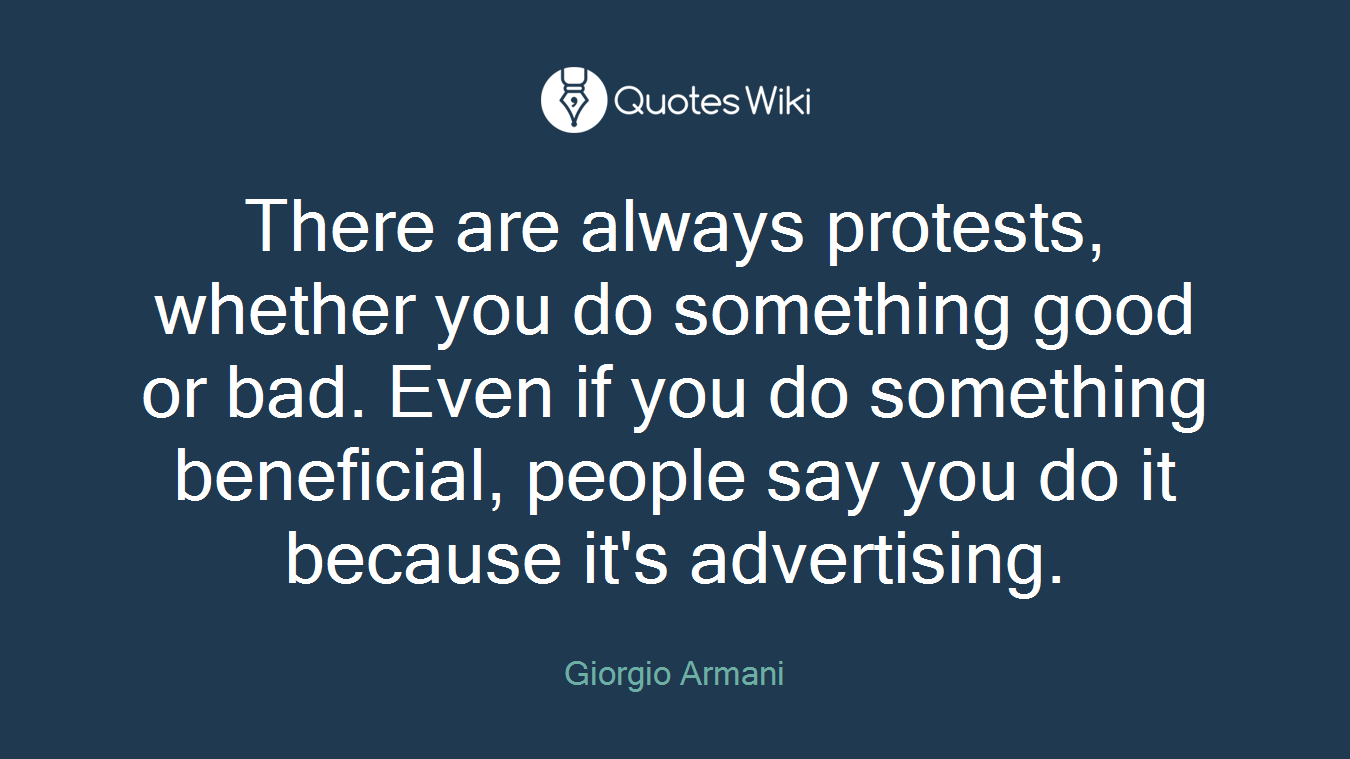 There are always protests, whether you do something good or bad. Even if you do something beneficial, people say you do it because it's advertising.