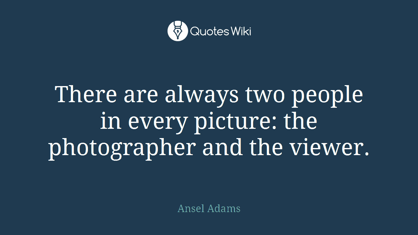 There are always two people in every picture: the photographer and the viewer.