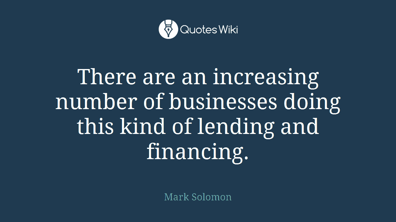 There are an increasing number of businesses doing this kind of lending and financing.
