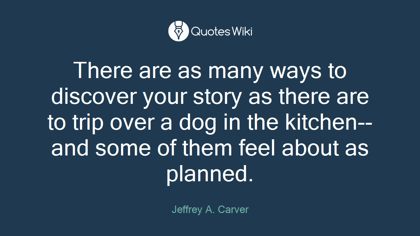 There are as many ways to discover your story as there are to trip over a dog in the kitchen--and some of them feel about as planned.