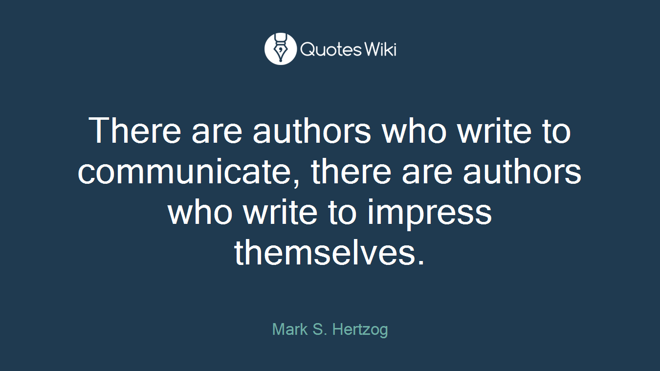 There are authors who write to communicate, there are authors who write to impress themselves.