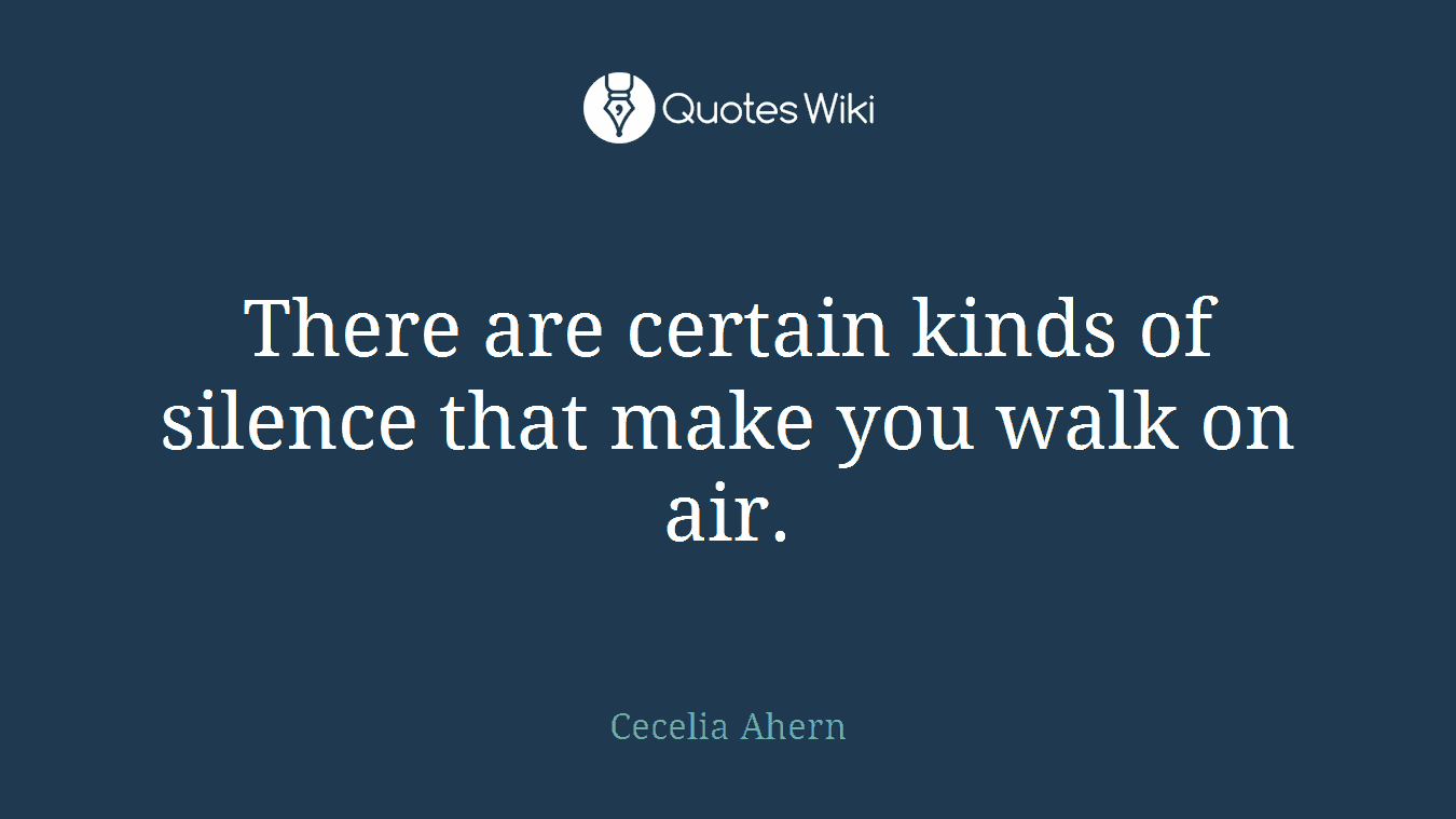 There are certain kinds of silence that make you walk on air.