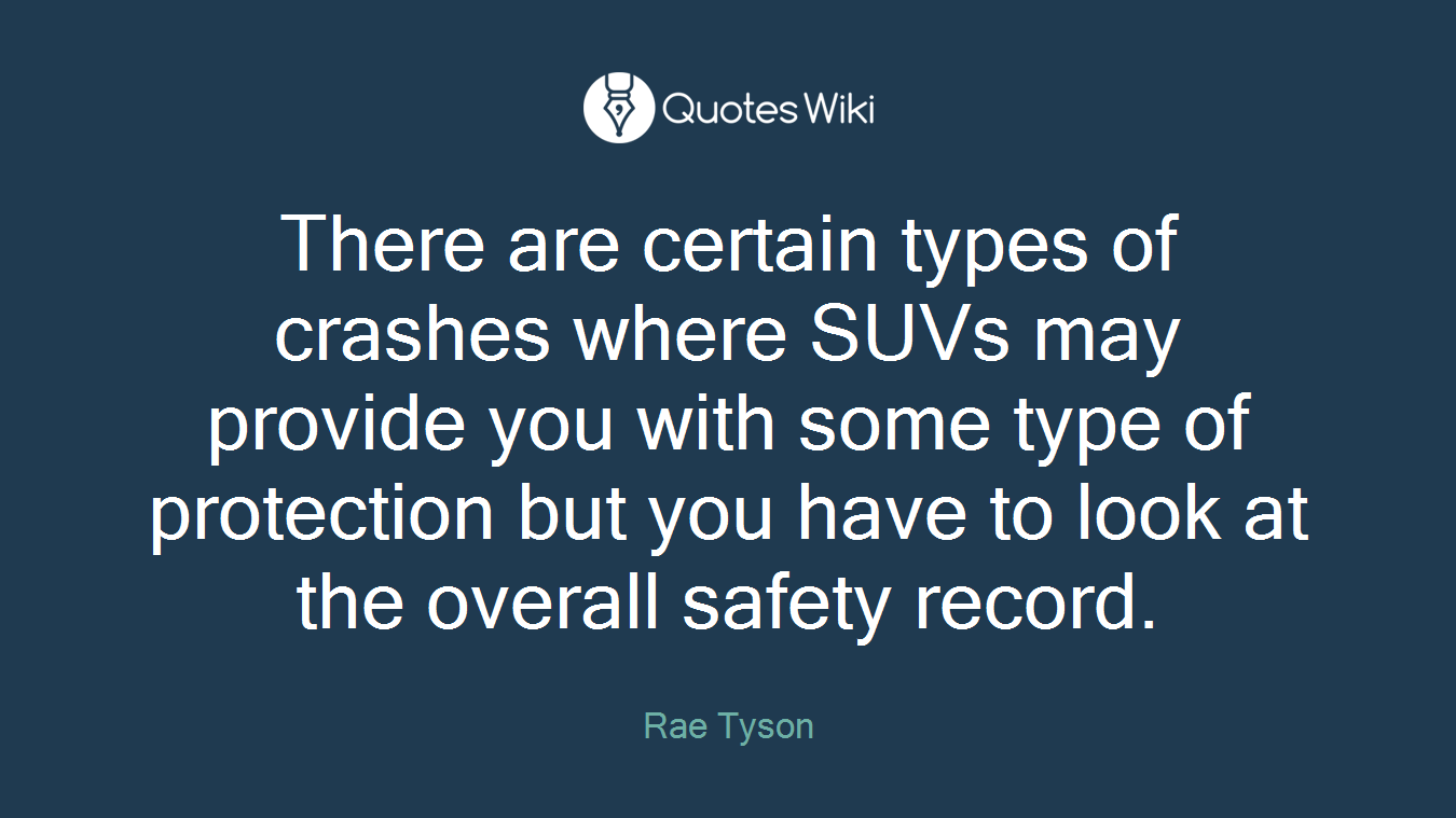 There are certain types of crashes where SUVs may provide you with some type of protection but you have to look at the overall safety record.