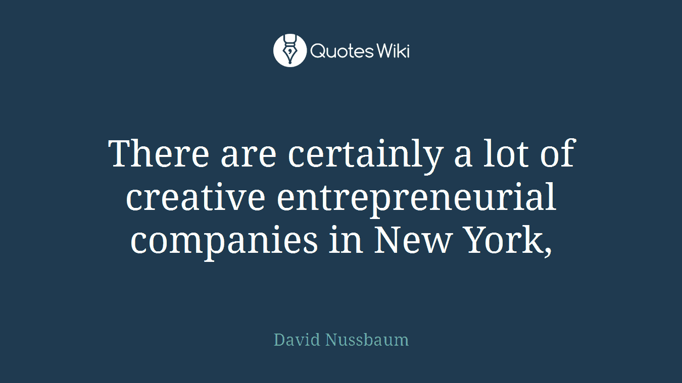 There are certainly a lot of creative entrepreneurial companies in New York,