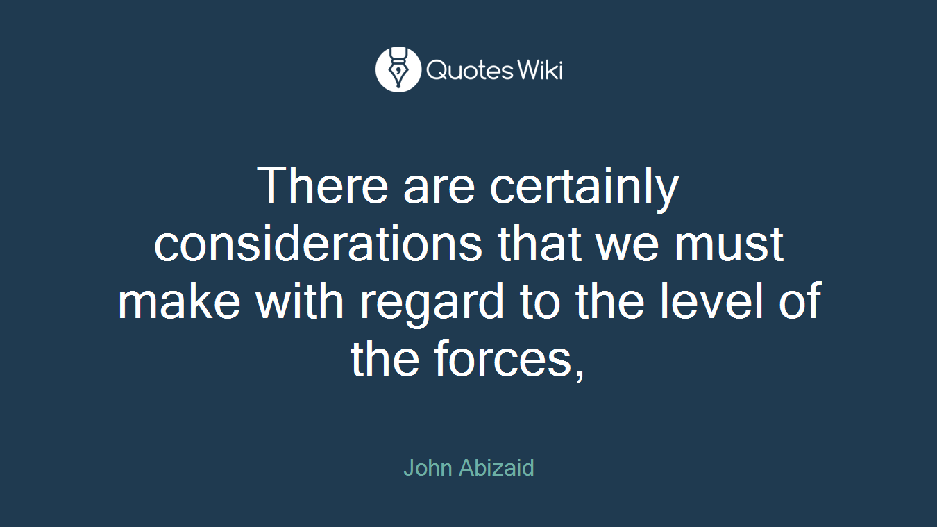 There are certainly considerations that we must make with regard to the level of the forces,
