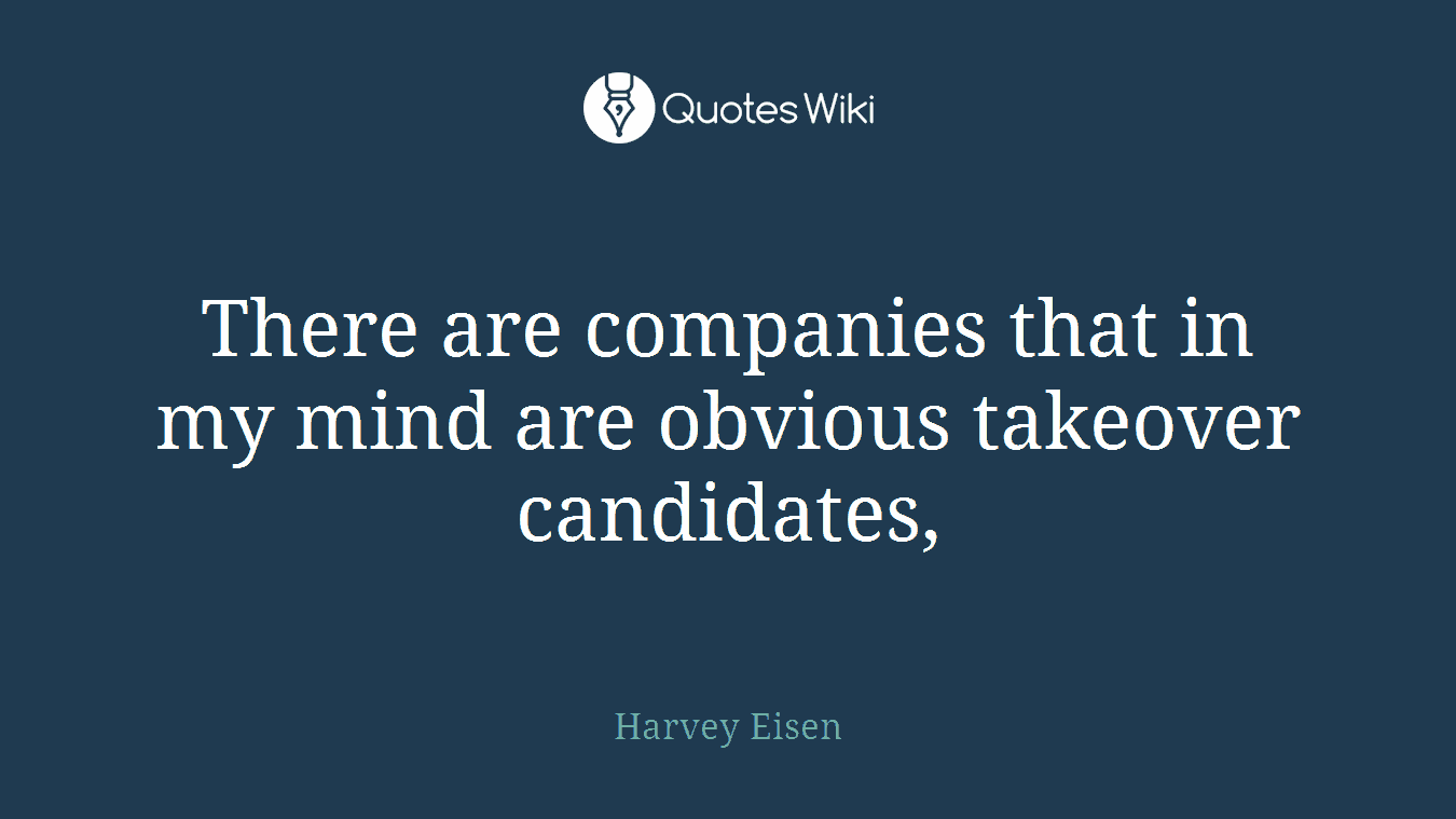 There are companies that in my mind are obvious takeover candidates,