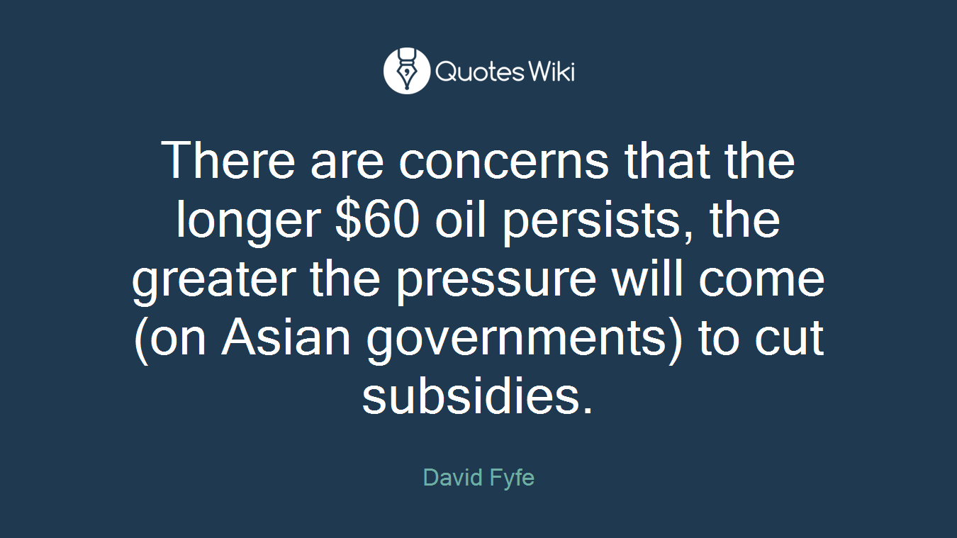 There are concerns that the longer $60 oil persists, the greater the pressure will come (on Asian governments) to cut subsidies.