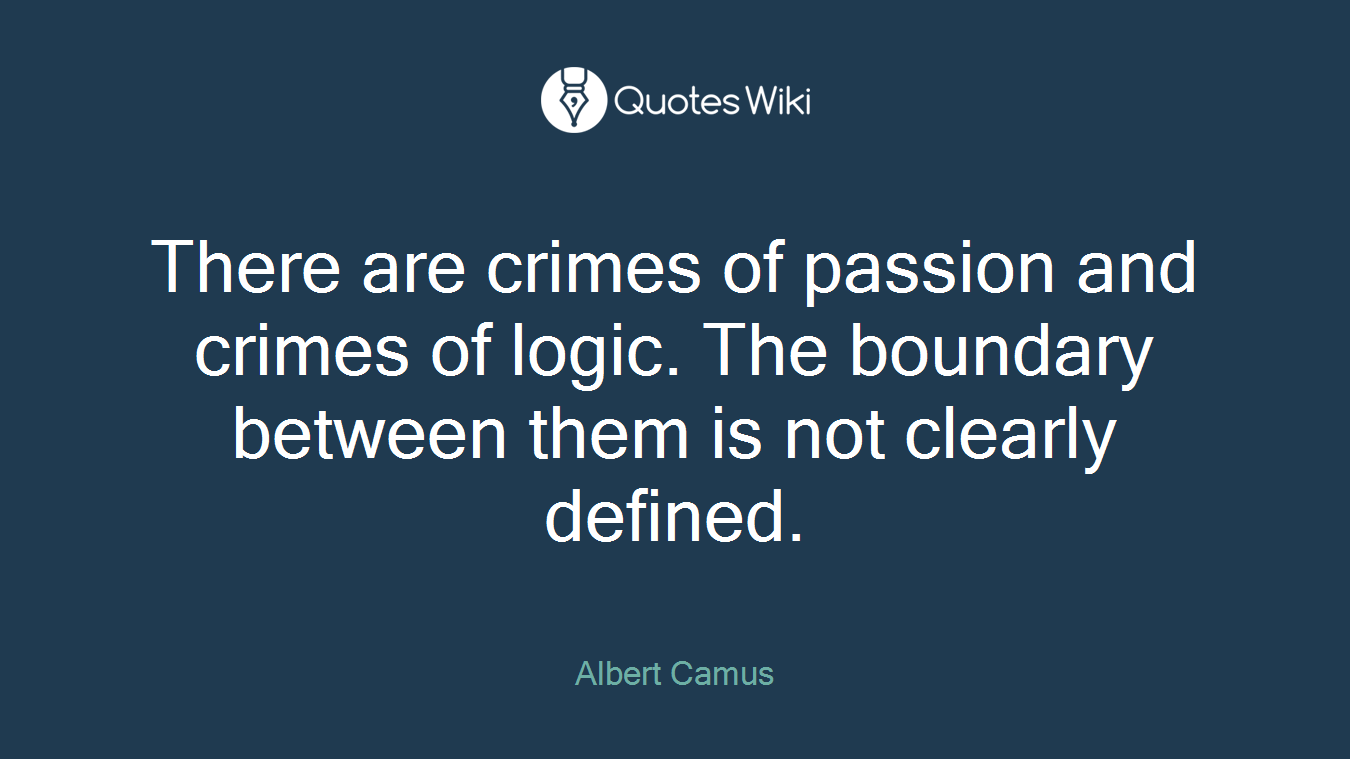 There are crimes of passion and crimes of logic. The boundary between them is not clearly defined.
