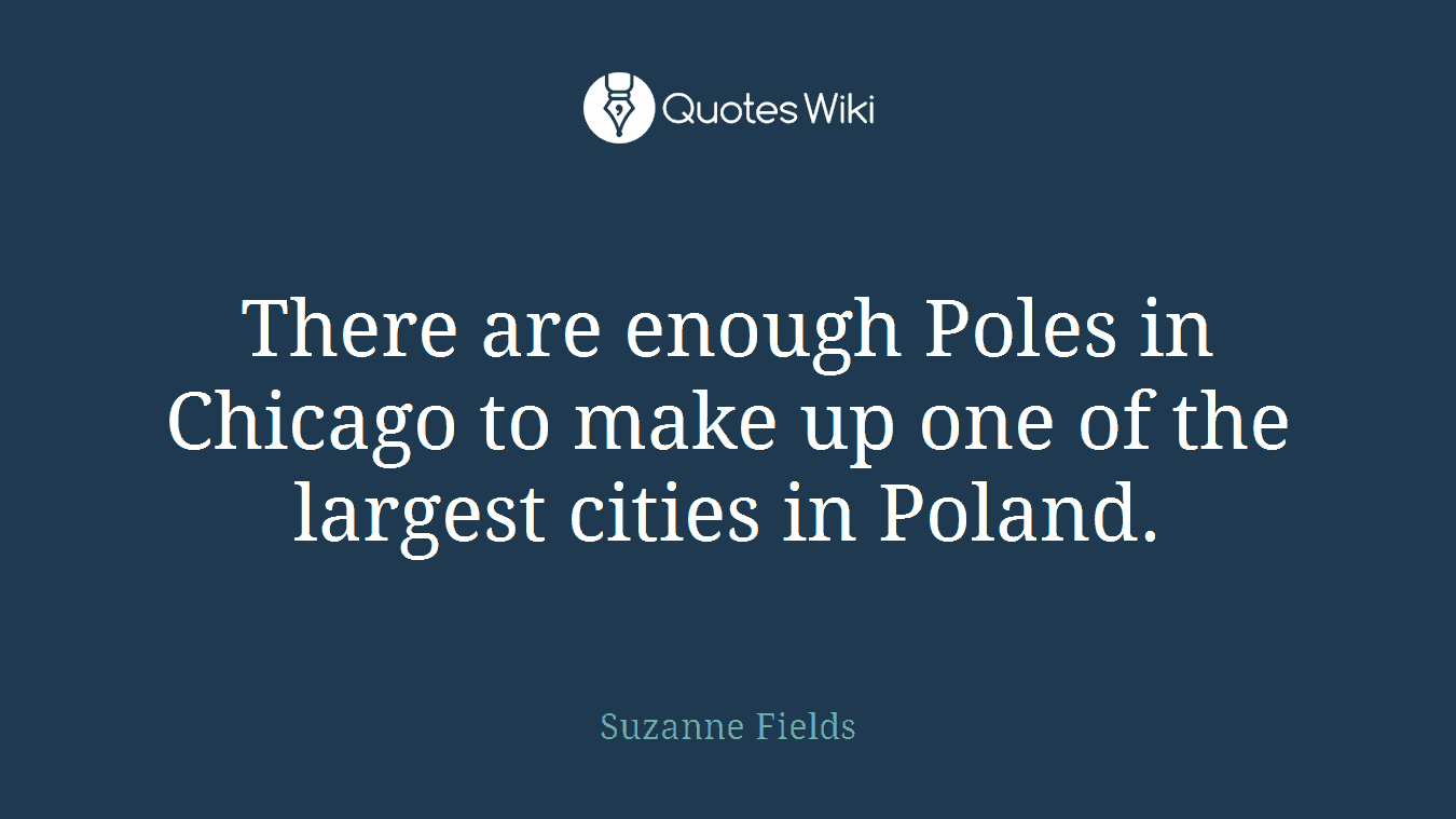 There are enough Poles in Chicago to make up one of the largest cities in Poland.