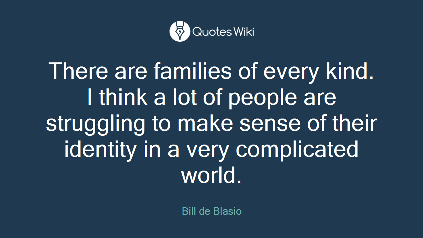 There are families of every kind. I think a lot of people are struggling to make sense of their identity in a very complicated world.