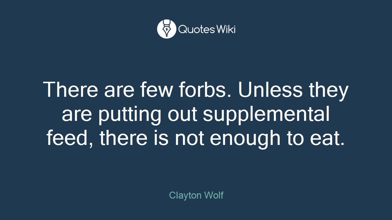 There are few forbs. Unless they are putting out supplemental feed, there is not enough to eat.